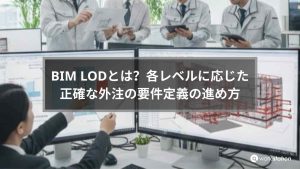 BIM LODとは？各レベルのモデリング精度と外注要件定義