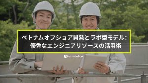 ベトナムオフショア開発とラボ型モデルによる優秀なエンジニアリソースの活用を示すイメージ